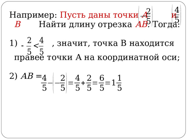 Например: Пусть даны точки А и В  Найти длину отрезка АВ . Тогда: 1) , значит, точка В находится правее точки А на координатной оси; 2) АВ =  