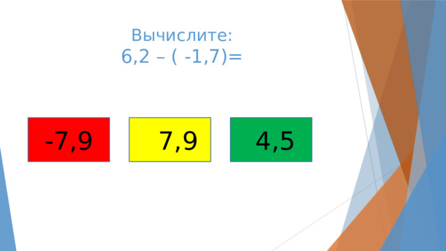 Вычислите:  6,2 – ( -1,7)= -7,9  7,9  4,5 