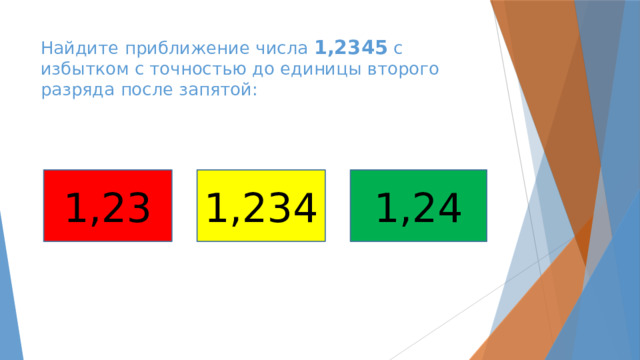 Найдите приближение числа 1,2345 с избытком с точностью до единицы второго разряда после запятой: 1,23 1,234 1,24 