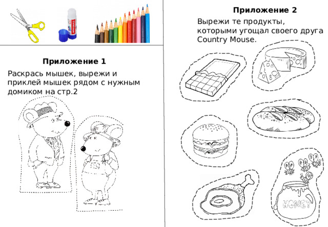 Приложение 2 Вырежи те продукты, которыми угощал своего друга Country Mouse. Приложение 1 Раскрась мышек, вырежи и приклей мышек рядом с нужным домиком на стр.2 