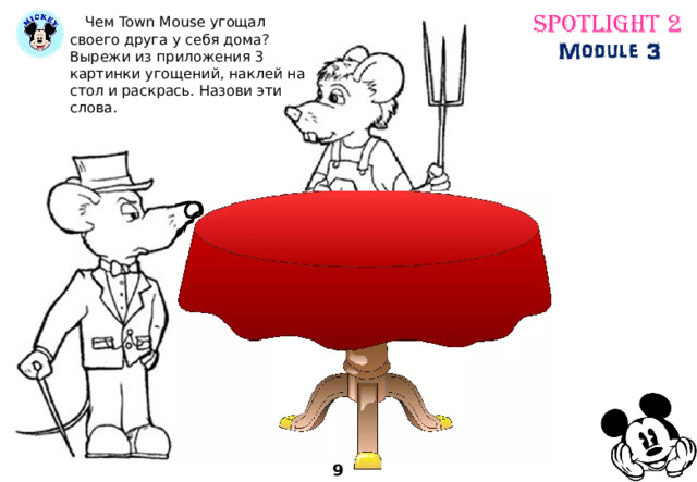  Чем Town Mouse угощал своего друга у себя дома? Вырежи из приложения 3 картинки угощений, наклей на стол и раскрась. Назови эти слова. 9 