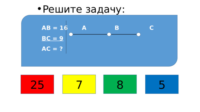 Решите задачу: Решение задач  на нахождение длины отрезка АВ = 16 А В С  ВС = 9  АС = ? а) Можно разобрать устно. 7 8 5 25 13 