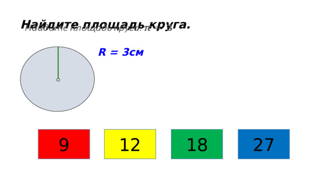 Найдите площадь круга.   R = 3см 9 12 18 27 