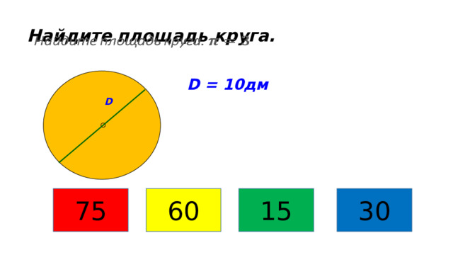 Найдите площадь круга.   D = 10дм D 75 60 15 30 