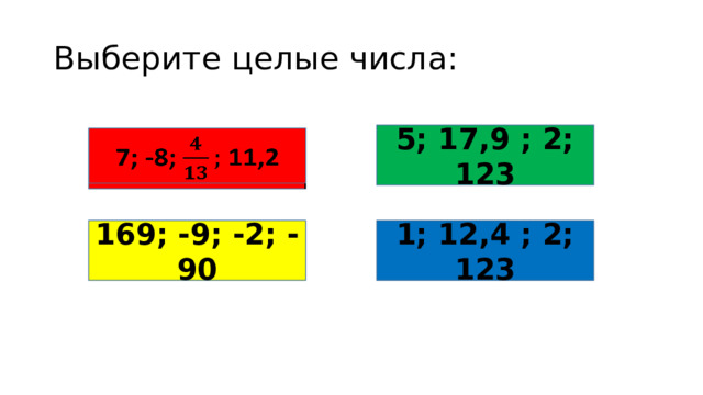 Выберите целые числа: 5; 17,9 ; 2; 123 7; -8; 11,2   169; -9; -2; -90 1; 12,4 ; 2; 123 