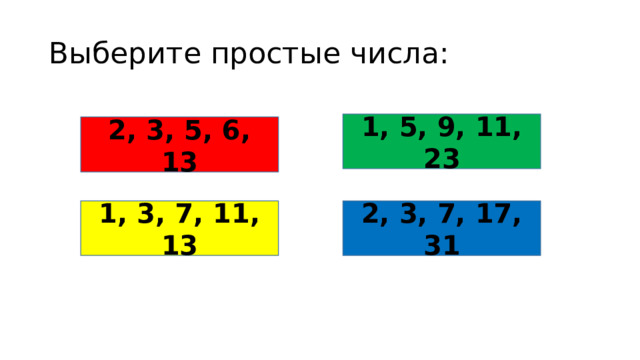 Выберите простые числа: 1, 5, 9, 11, 23 2, 3, 5, 6, 13 1, 3, 7, 11, 13 2, 3, 7, 17, 31 