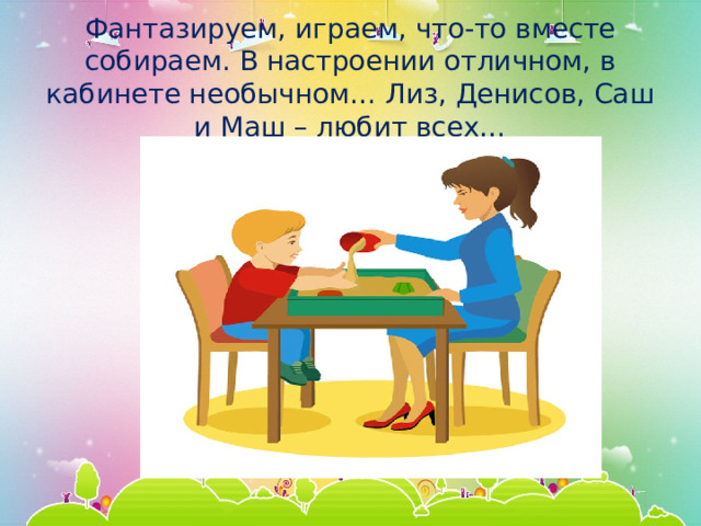 Фантазируем, играем, что-то вместе собираем. В настроении отличном, в кабинете необычном… Лиз, Денисов, Саш и Маш – любит всех… 