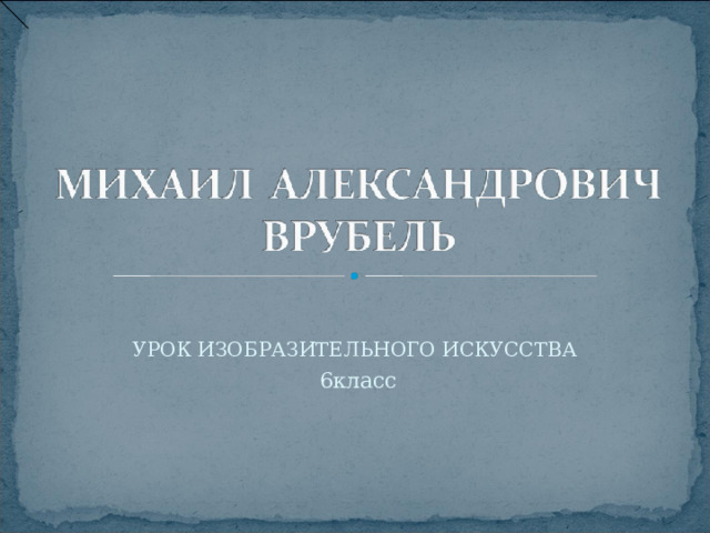 УРОК ИЗОБРАЗИТЕЛЬНОГО ИСКУССТВА 6класс 