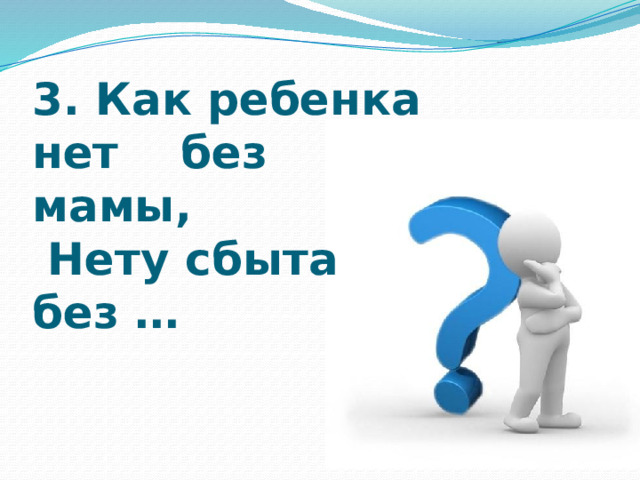    3. Как ребенка нет без мамы,  Нету сбыта без …   