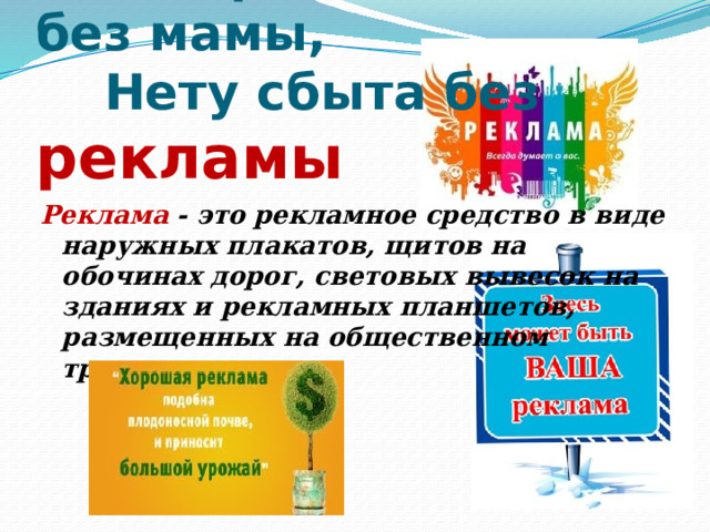 3. Как ребенка нет без мамы,  Нету сбыта без рекламы   Реклама  - это рекламное средство в виде наружных плакатов, щитов на обочинах дорог, световых вывесок на зданиях и рекламных планшетов, размещенных на общественном транспорте . 
