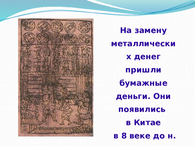  На замену металлических денег пришли бумажные деньги. Они появились в Китае  в 8 веке до н. э. 