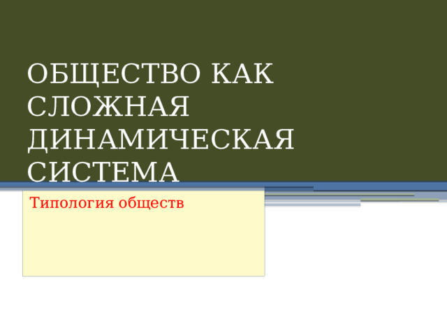 ОБЩЕСТВО КАК СЛОЖНАЯ ДИНАМИЧЕСКАЯ СИСТЕМА Типология обществ 