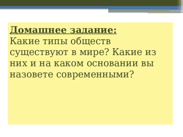 Домашнее задание:  Какие типы обществ существуют в мире? Какие из них и на каком основании вы назовете современными?      