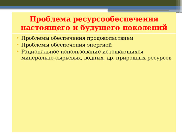 Проблема ресурсообеспечения настоящего и будущего поколений Проблемы обеспечения продовольствием Проблемы обеспечения энергией Рациональное использование истощающихся минерально-сырьевых, водных, др. природных ресурсов 