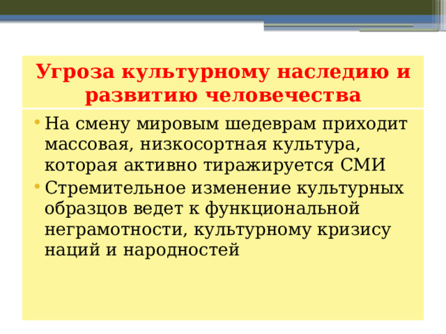 Угроза культурному наследию и развитию человечества На смену мировым шедеврам приходит массовая, низкосортная культура, которая активно тиражируется СМИ Стремительное изменение культурных образцов ведет к функциональной неграмотности, культурному кризису наций и народностей 