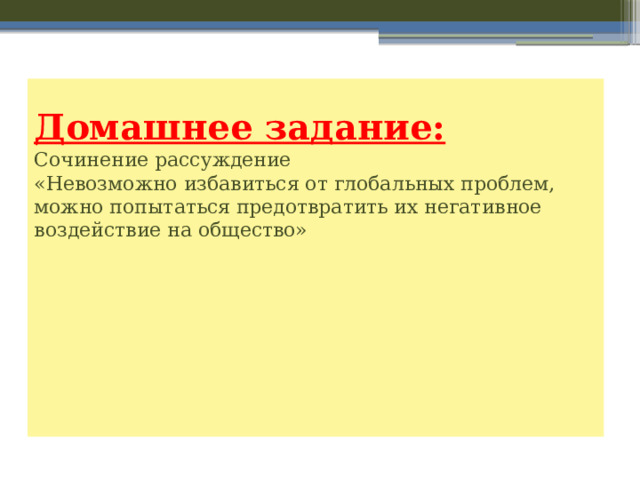 Домашнее задание:  Сочинение рассуждение  «Невозможно избавиться от глобальных проблем, можно попытаться предотвратить их негативное воздействие на общество»      