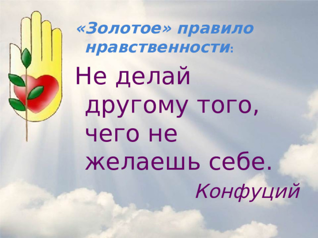 «Золотое» правило нравственности : Не делай другому того, чего не желаешь себе. Конфуций 