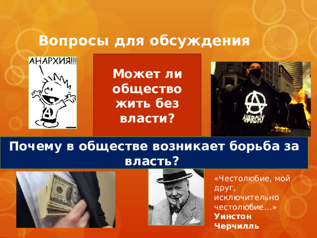 Вопросы для обсуждения Может ли общество жить без власти? Почему в обществе возникает борьба за власть? «Честолюбие, мой друг, исключительно честолюбие…» Уинстон Черчилль 