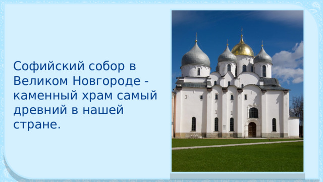Софийский собор в Великом Новгороде - каменный храм самый древний в нашей стране. 