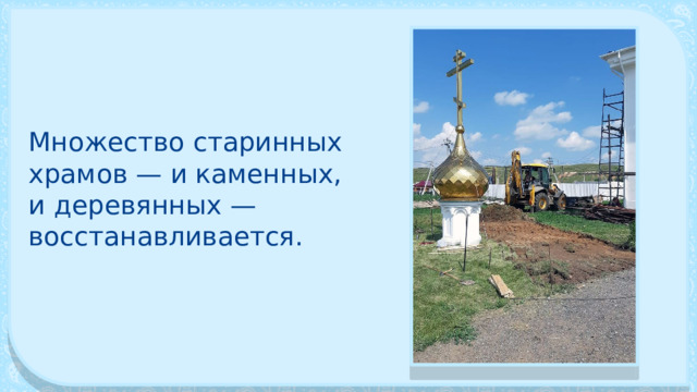 Множество ста­ринных храмов — и каменных, и деревянных — восстанавливается. 