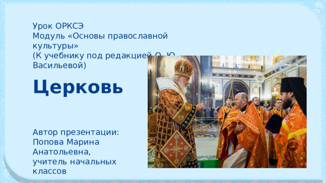 Урок ОРКСЭ Модуль «Основы православной культуры» (К учебнику под редакцией О. Ю. Васильевой) Церковь Автор презентации: Попова Марина Анатольевна, учитель начальных классов 