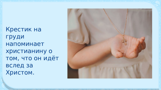 Крестик на груди напоминает христианину о том, что он идёт вслед за Христом. 