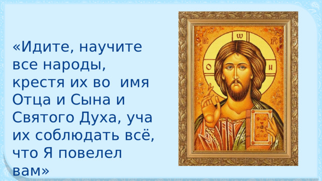 «Идите, научите все народы, крестя их во имя Отца и Сына и Святого Духа, уча их соблюдать всё, что Я повелел вам» 