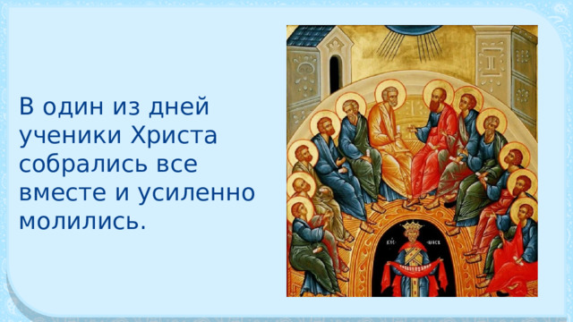 В один из дней ученики Христа собрались все вместе и усиленно молились. 