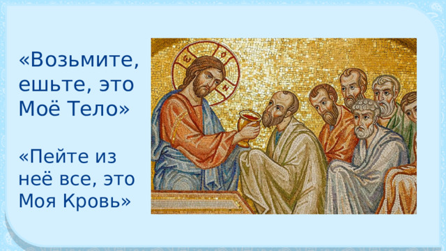 «Возьмите, ешьте, это Моё Тело» «Пейте из неё все, это Моя Кровь» 