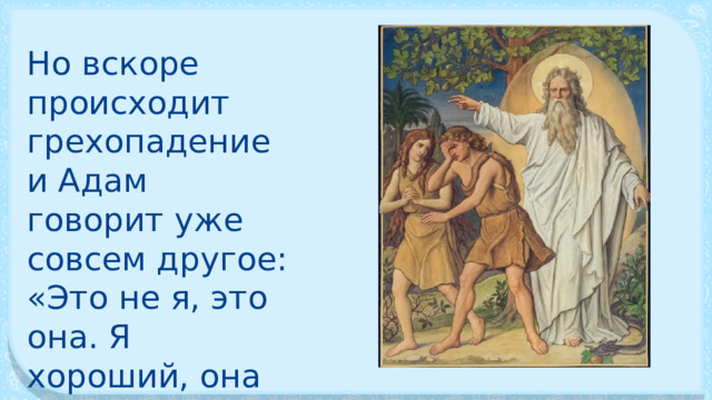 Но вскоре происходит грехопадение и Адам говорит уже совсем другое: «Это не я, это она. Я хороший, она плохая». 