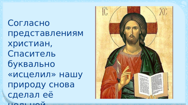Согласно представлениям христиан, Спаситель буквально «исцелил» нашу природу снова сделал её цельной. 