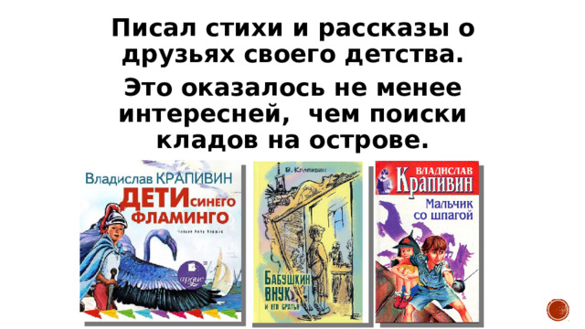Писал стихи и рассказы о друзьях своего детства. Это оказалось не менее интересней, чем поиски кладов на острове.  