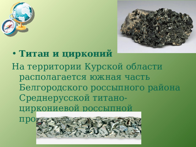  Титан и цирконий   На территории Курской области располагается южная часть Белгородского россыпного района Среднерусской титано-циркониевой россыпной провинции. 