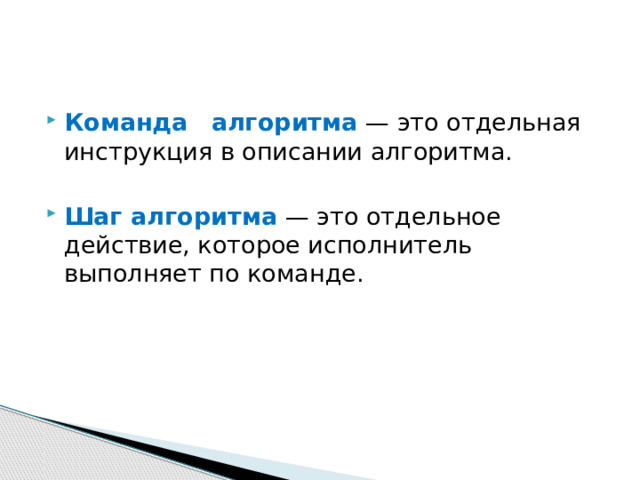 Команда  алгоритма — это отдельная инструкция в описании алгоритма. Шаг алгоритма — это отдельное действие, которое исполнитель выполняет по команде. 