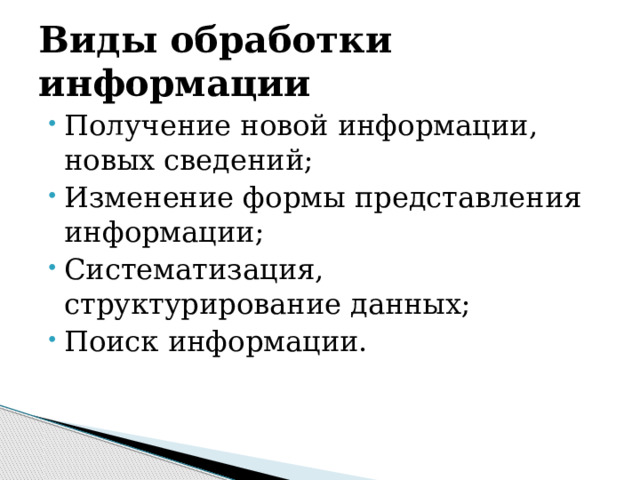 Виды обработки информации Получение новой информации, новых сведений; Изменение формы представления информации; Систематизация, структурирование данных; Поиск информации. 