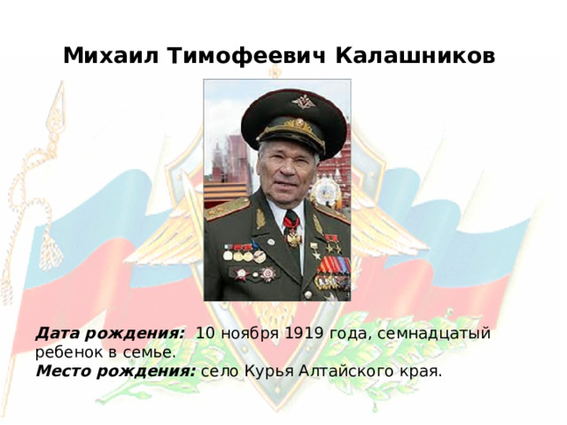  Михаил Тимофеевич Калашников Дата рождения: 10 ноября 1919 года, семнадцатый ребенок в семье. Место рождения: село Курья Алтайского края. 