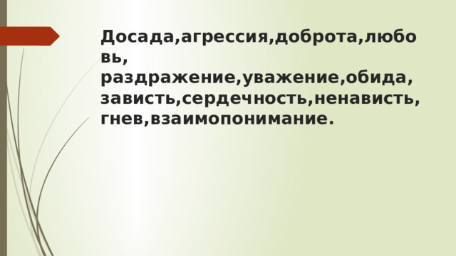 Досада,агрессия,доброта,любовь,  раздражение,уважение,обида,  зависть,сердечность,ненависть,гнев,взаимопонимание. 
