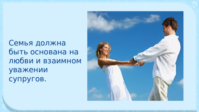 Семья должна быть основана на любви и взаимном уважении супругов. 