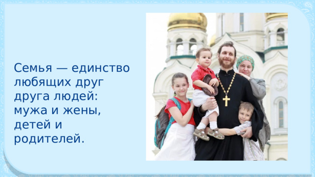 Семья — единство любящих друг друга людей: мужа и жены, детей и родителей. 