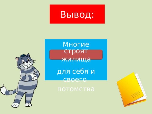 Вывод: Многие животные для себя и своего потомства строят жилища 
