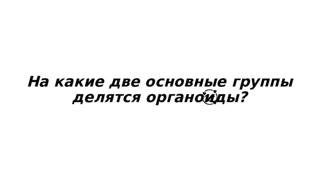 На какие две основные группы делятся органоиды? 
