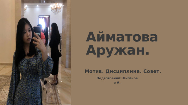 Айматова Аружан. Мотив. Дисциплина. Совет. Подготовила:Шиганова А. 