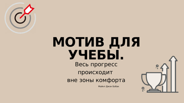 МОТИВ ДЛЯ УЧЕБЫ. Весь прогресс происходит вне зоны комфорта Майкл Джон Бобак 