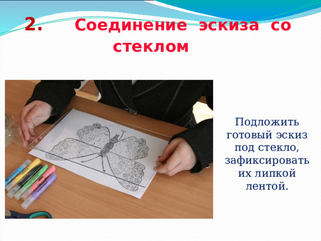 2. Соединение эскиза со стеклом  Подложить готовый эскиз под стекло, зафиксировать их липкой лентой. 