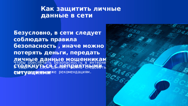 Как защитить личные данные в сети Безусловно, в сети следует соблюдать правила безопасность , иначе можно потерять деньги, передать личные данные мошенникам и столкнуться с неприятными ситуациями Чтобы обеспечить безопасность в интернете и защитить свои данные, можно следовать перечисленным ниже рекомендациям.  