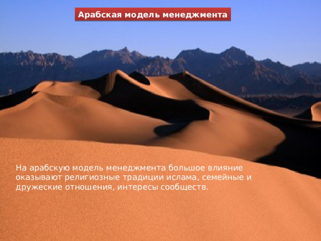 Арабская модель менеджмента Арабская модель менеджмента На арабскую модель менеджмента большое влияние оказывают религиозные традиции ислама, семейные и дружеские отношения, интересы сообществ.  1 