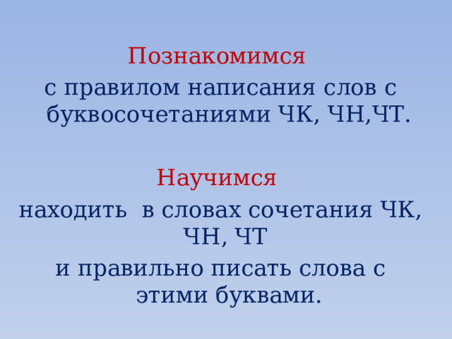 Познакомимся с правилом написания слов с буквосочетаниями ЧК, ЧН,ЧТ. Научимся находить в словах сочетания ЧК, ЧН, ЧТ и правильно писать слова с этими буквами. 