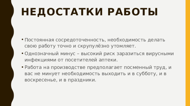 Недостатки работы Постоянная сосредоточенность, необходимость делать свою работу точно и скрупулёзно утомляет. Однозначный минус – высокий риск заразиться вирусными инфекциями от посетителей аптеки. Работа на производстве предполагает посменный труд, и вас не минует необходимость выходить и в субботу, и в воскресенье, и в праздники. 