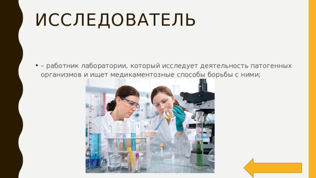 исследователь – работник лаборатории, который исследует деятельность патогенных организмов и ищет медикаментозные способы борьбы с ними; 
