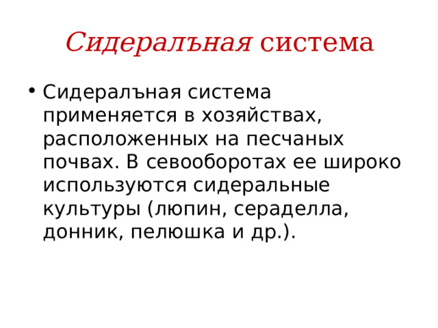 Сидералъная система Сидералъная система применяется в хозяйствах, расположенных на песчаных почвах. В севооборотах ее широко используются сидеральные культуры (люпин, сераделла, донник, пелюшка и др.). 